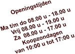 Openingstijden  Ma t/m do 08.00 u - 18.00 u Vrij 08.00 u - 19.00 u Za  08.00 u - 17.00 u Koopzondagen  van 10:00 u tot 17:00 u